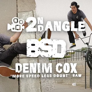 DENIM COX 2nd Angle / 'More Speed Less Doubt' Raw / BSD BMX