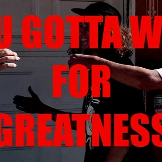 YOU GOTTA WAIT FOR GREATNESS