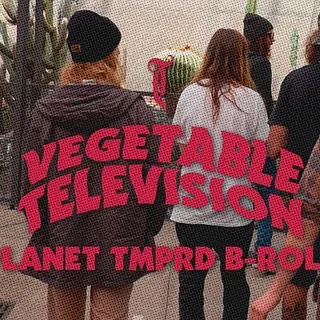Vegetable Television Ep.5 - PLANET TMPRD B-roll